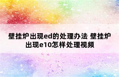 壁挂炉出现ed的处理办法 壁挂炉出现e10怎样处理视频